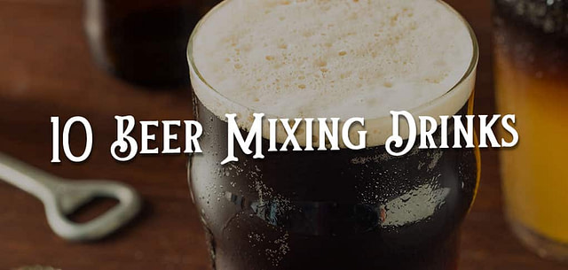 10 Beer Mixing Drinks